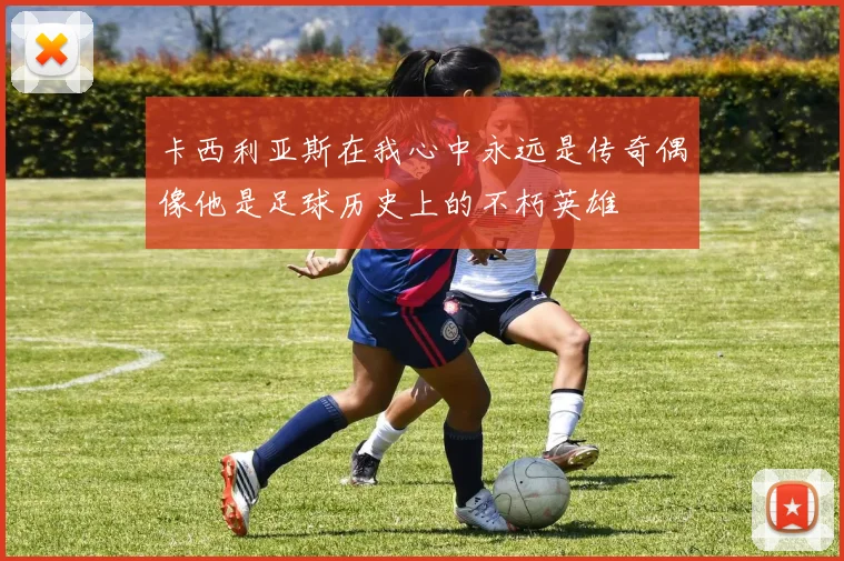卡西利亚斯在我心中永远是传奇偶像他是足球历史上的不朽英雄