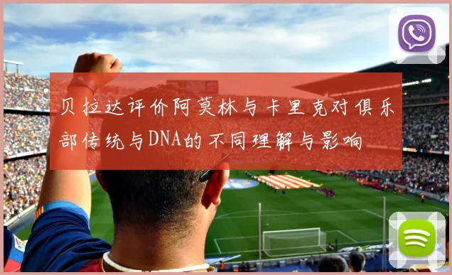 贝拉达评价阿莫林与卡里克对俱乐部传统与DNA的不同理解与影响