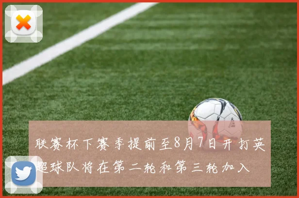 联赛杯下赛季提前至8月7日开打英超球队将在第二轮和第三轮加入
