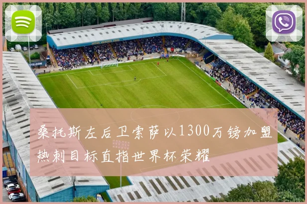 桑托斯左后卫索萨以1300万镑加盟热刺目标直指世界杯荣耀
