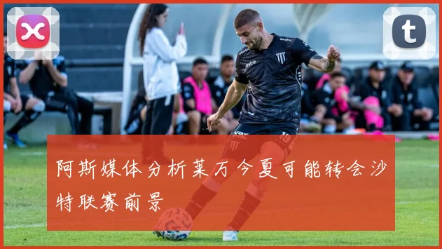 阿斯媒体分析莱万今夏可能转会沙特联赛前景