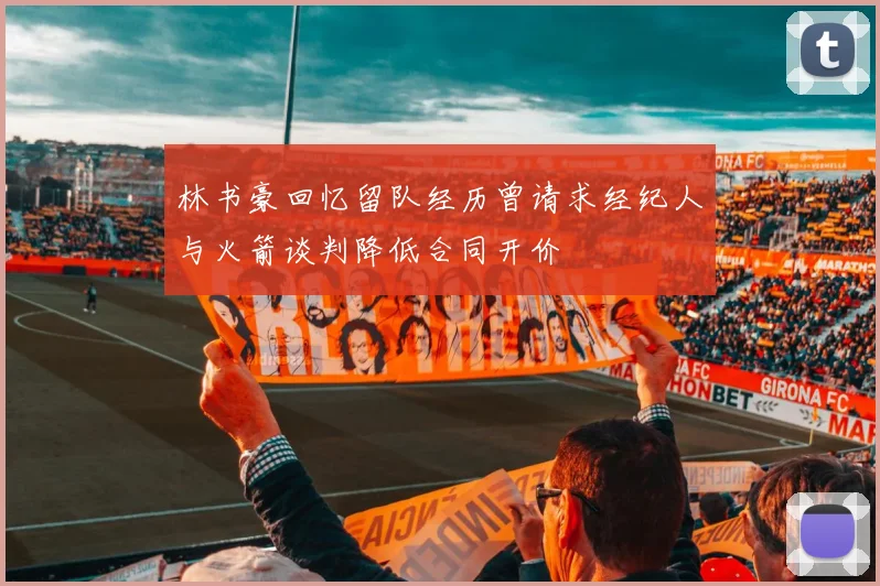 林书豪回忆留队经历曾请求经纪人与火箭谈判降低合同开价