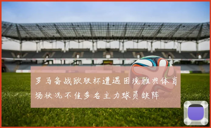 罗马备战欧联杯遭遇困境雅典体育场状况不佳多名主力球员缺阵