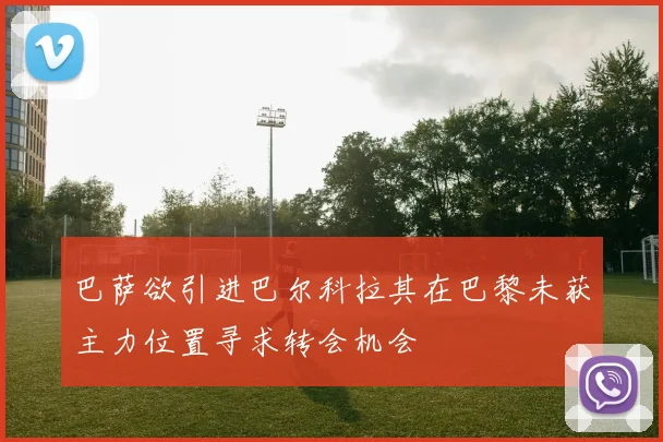 巴萨欲引进巴尔科拉其在巴黎未获主力位置寻求转会机会