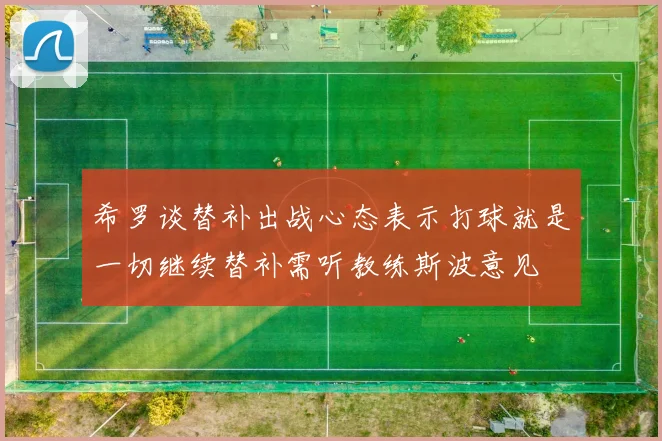 希罗谈替补出战心态表示打球就是一切继续替补需听教练斯波意见