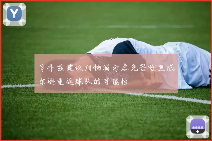 亨乔兹建议利物浦考虑免签哈里威尔逊重返球队的可能性